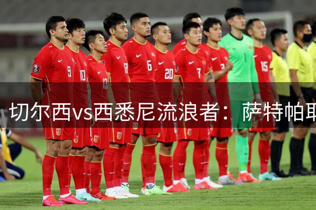 切尔西vs西悉尼流浪者：萨特帕耶夫、埃苏戈、阿昌庞首发